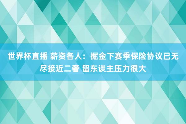 世界杯直播 薪资各人：掘金下赛季保险协议已无尽接近二奢 留东谈主压力很大