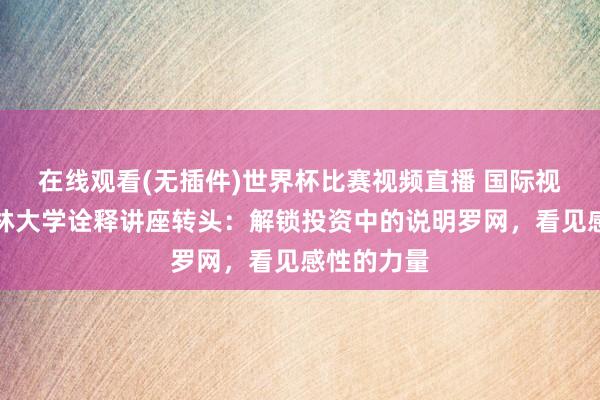 在线观看(无插件)世界杯比赛视频直播 国际视线丨斯特林大学诠释讲座转头:解锁投资中的说明罗网,看见感性的力量