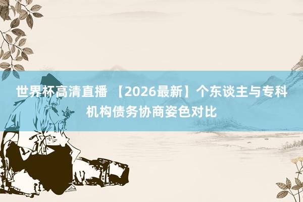 世界杯高清直播 【2026最新】个东谈主与专科机构债务协商姿色对比