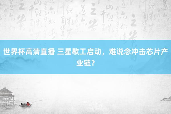 世界杯高清直播 三星歇工启动,难说念冲击芯片产业链?