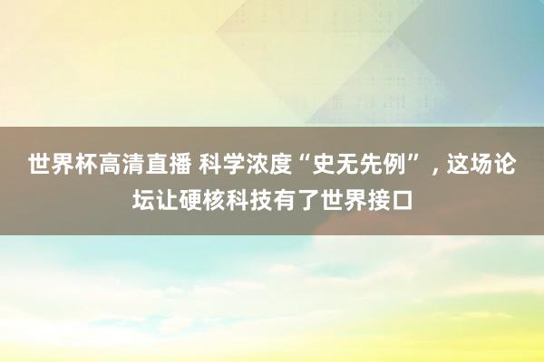 世界杯高清直播 科学浓度“史无先例” , 这场论坛让硬核科技有了世界接口