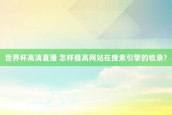 世界杯高清直播 怎样提高网站在搜索引擎的收录?