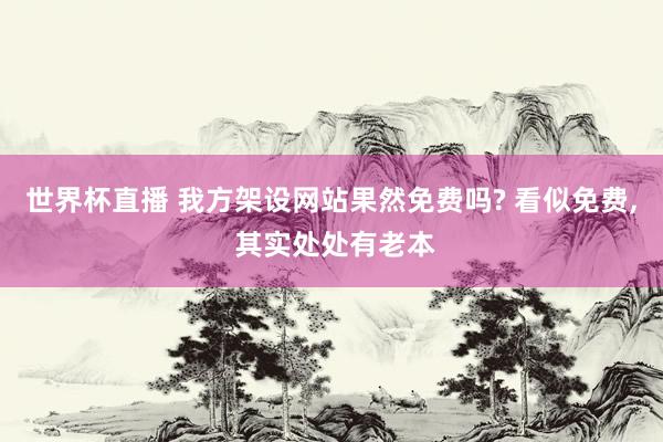 世界杯直播 我方架设网站果然免费吗? 看似免费, 其实处处有老本