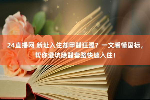 24直播网 新址入住却甲醛狂躁?一文看懂国标,帮你避坑除醛套路快速入住!