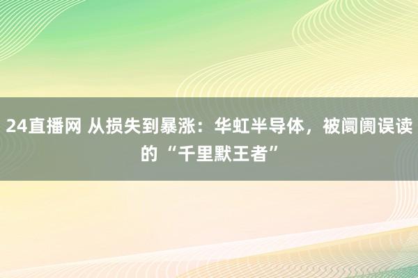 24直播网 从损失到暴涨:华虹半导体,被阛阓误读的 “千里默王者”