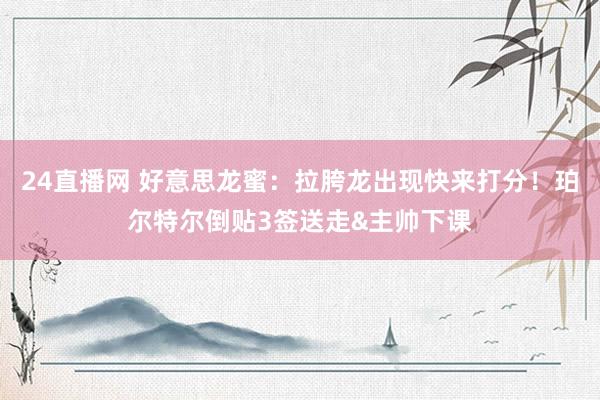 24直播网 好意思龙蜜:拉胯龙出现快来打分!珀尔特尔倒贴3签送走&主帅下课