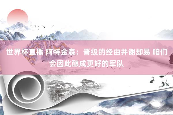 世界杯直播 阿特金森:晋级的经由并谢却易 咱们会因此酿成更好的军队