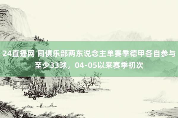 24直播网 同俱乐部两东说念主单赛季德甲各自参与至少33球，04-05以来赛季初次