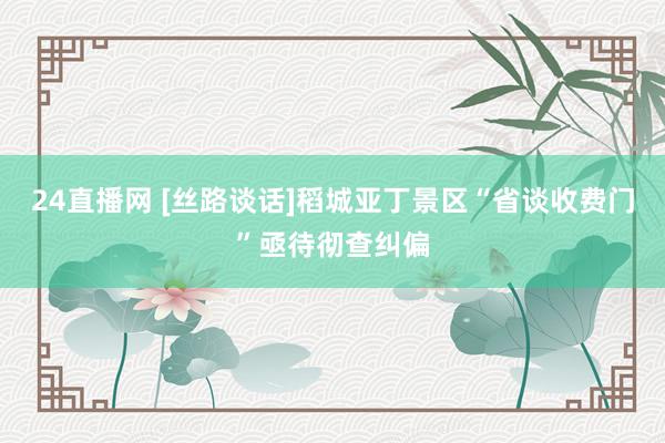 24直播网 [丝路谈话]稻城亚丁景区“省谈收费门”亟待彻查纠偏