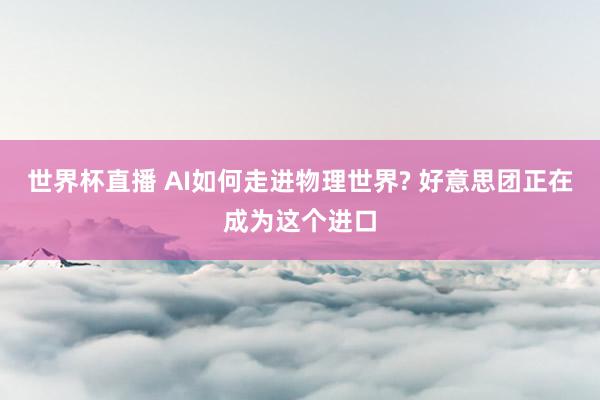 世界杯直播 AI如何走进物理世界? 好意思团正在成为这个进口