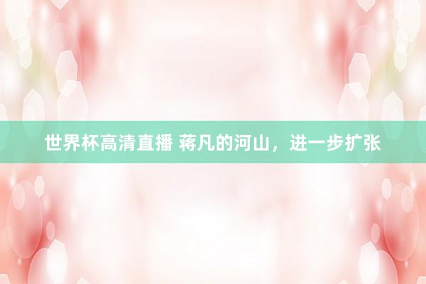 世界杯高清直播 蒋凡的河山,进一步扩张