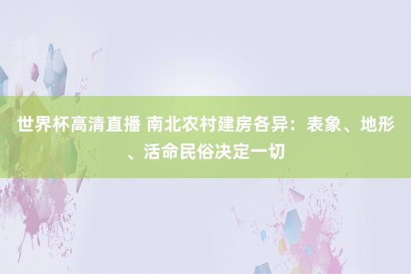 世界杯高清直播 南北农村建房各异:表象、地形、活命民俗决定一切