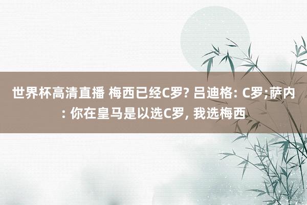 世界杯高清直播 梅西已经C罗? 吕迪格: C罗;萨内: 你在皇马是以选C罗, 我选梅西