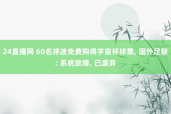 24直播网 60名球迷免费购得宇宙杯球票， 国外足联: 系统故障， 已废弃