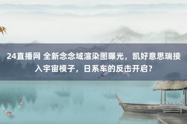 24直播网 全新念念域渲染图曝光,凯好意思瑞接入宇宙模子,日系车的反击开启?