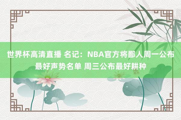 世界杯高清直播 名记：NBA官方将鄙人周一公布最好声势名单 周三公布最好耕种
