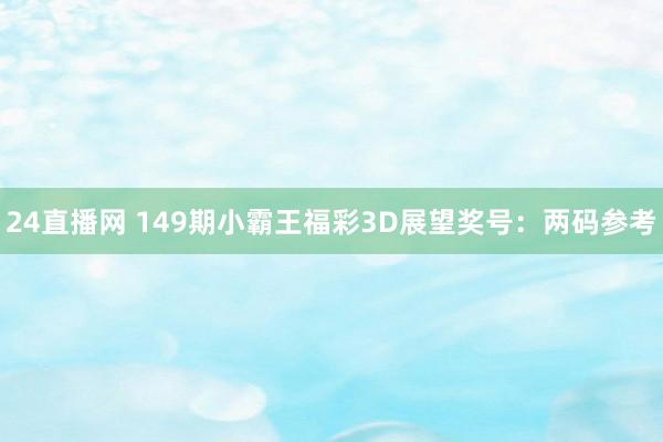 24直播网 149期小霸王福彩3D展望奖号:两码参考