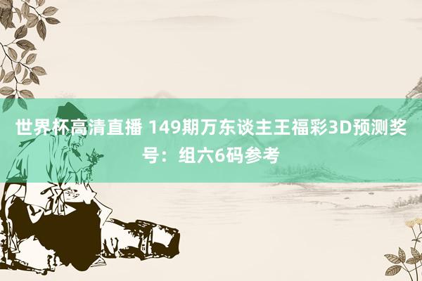 世界杯高清直播 149期万东谈主王福彩3D预测奖号:组六6码参考