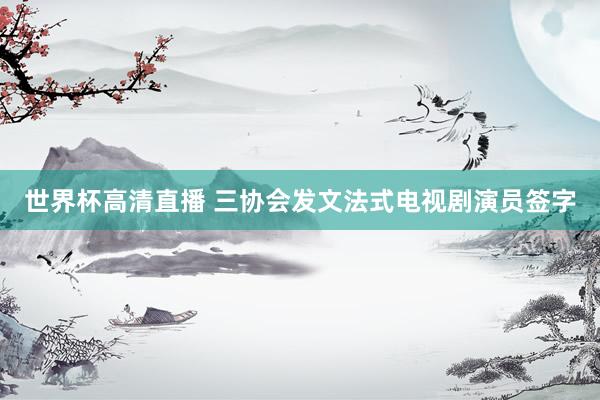 世界杯高清直播 三协会发文法式电视剧演员签字