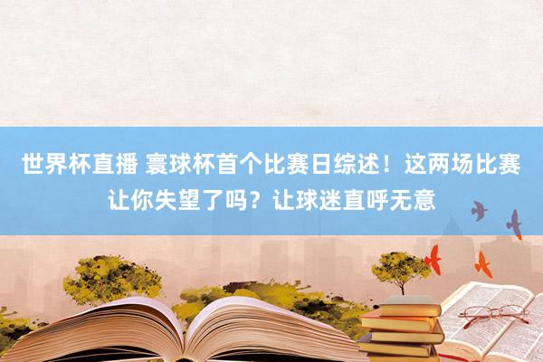 世界杯直播 寰球杯首个比赛日综述!这两场比赛让你失望了吗?让球迷直呼无意