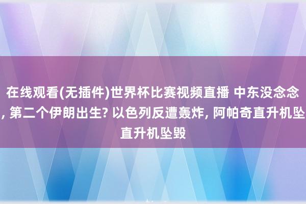 在线观看(无插件)世界杯比赛视频直播 中东没念念到, 第二个伊朗出生? 以色列反遭轰炸, 阿帕奇直升机坠毁