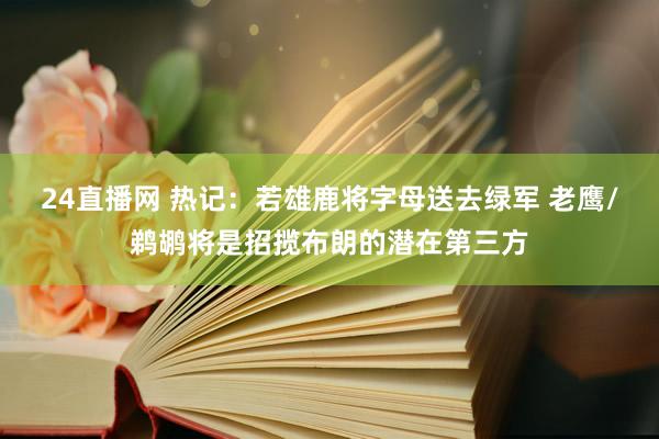 24直播网 热记：若雄鹿将字母送去绿军 老鹰/鹈鹕将是招揽布朗的潜在第三方