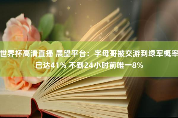 世界杯高清直播 展望平台:字母哥被交游到绿军概率已达41% 不到24小时前唯一8%