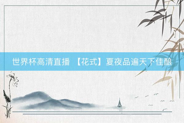 世界杯高清直播 【花式】夏夜品遍天下佳酿