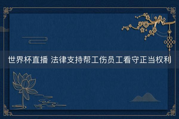 世界杯直播 法律支持帮工伤员工看守正当权利