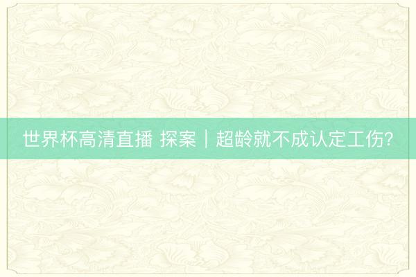 世界杯高清直播 探案|超龄就不成认定工伤?