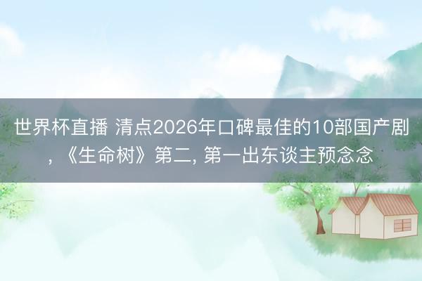 世界杯直播 清点2026年口碑最佳的10部国产剧, 《生命树》第二, 第一出东谈主预念念