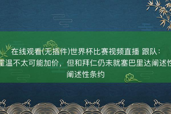 在线观看(无插件)世界杯比赛视频直播 跟队:埃因霍温不太可能加价,但和拜仁仍未就塞巴里达阐述性条约