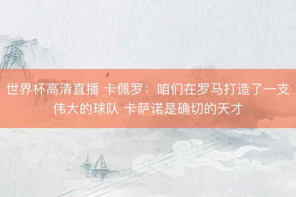 世界杯高清直播 卡佩罗:咱们在罗马打造了一支伟大的球队 卡萨诺是确切的天才