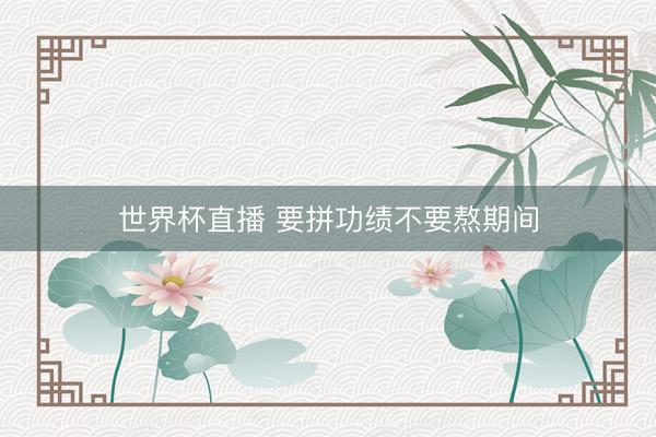 世界杯直播 要拼功绩不要熬期间