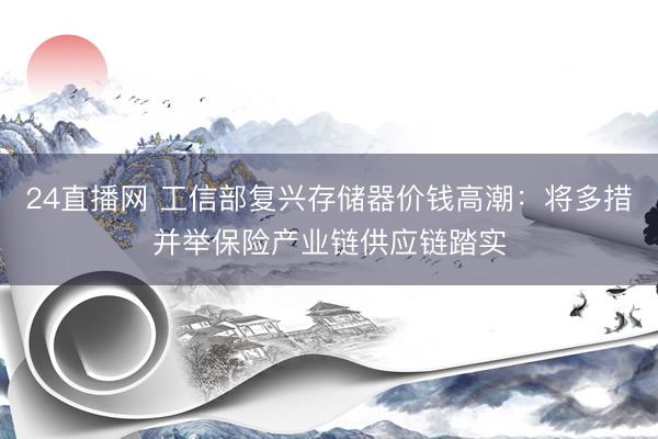 24直播网 工信部复兴存储器价钱高潮:将多措并举保险产业链供应链踏实