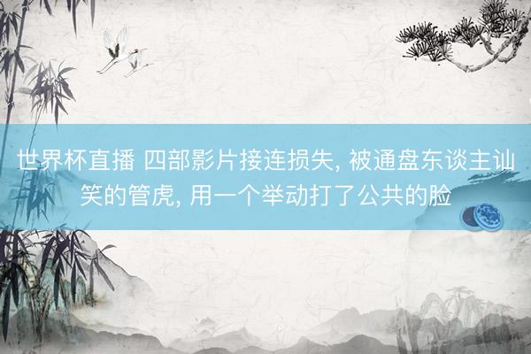 世界杯直播 四部影片接连损失, 被通盘东谈主讪笑的管虎, 用一个举动打了公共的脸
