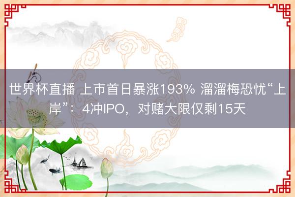 世界杯直播 上市首日暴涨193% 溜溜梅恐忧“上岸”：4冲IPO，对赌大限仅剩15天