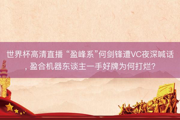 世界杯高清直播 “盈峰系”何剑锋遭VC夜深喊话， 盈合机器东谈主一手好牌为何打烂?