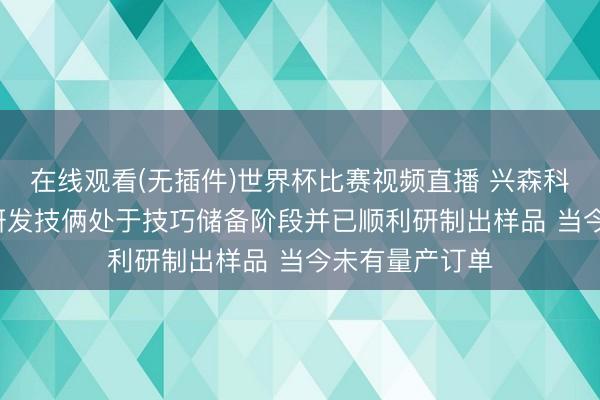 在线观看(无插件)世界杯比赛视频直播 兴森科技: 玻璃基板研发技俩处于技巧储备阶段并已顺利研制出样品 当今未有量产订单