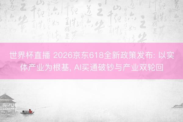 世界杯直播 2026京东618全新政策发布: 以实体产业为根基， AI买通破钞与产业双轮回