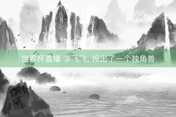 世界杯直播 李飞飞， 投出了一个独角兽